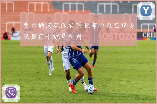 费尔顿谈双探花现状布伦森已跻身联盟前十球员行列