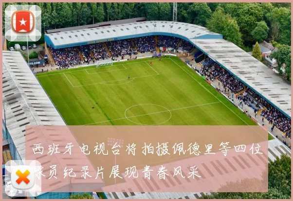 西班牙电视台将拍摄佩德里等四位球员纪录片展现青春风采