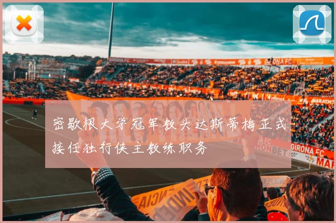 密歇根大学冠军教头达斯蒂梅正式接任独行侠主教练职务